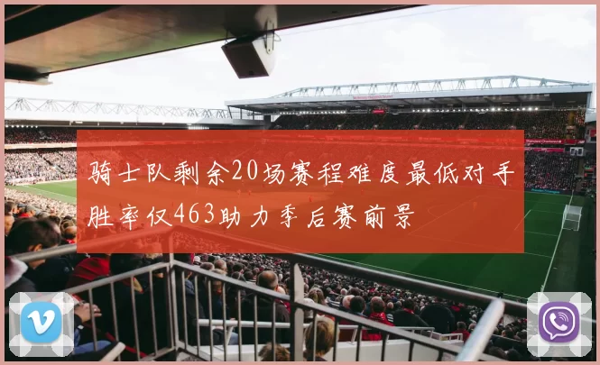 骑士队剩余20场赛程难度最低对手胜率仅463助力季后赛前景