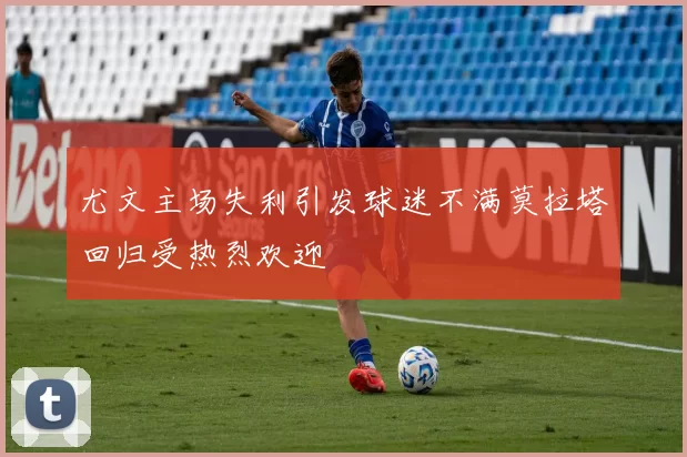 尤文主场失利引发球迷不满莫拉塔回归受热烈欢迎