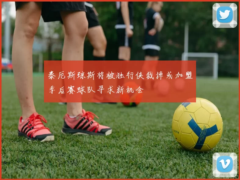 泰厄斯琼斯将被独行侠裁掉或加盟季后赛球队寻求新机会